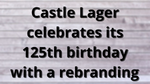 Castle Lager celebrates its 125th birthday with a rebranding