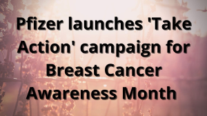 Pfizer launches 'Take Action' campaign for Breast Cancer Awareness Month