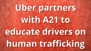 Uber partners with A21 to educate drivers on human trafficking