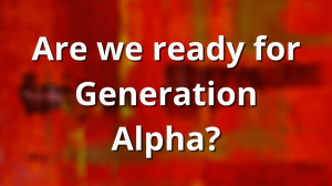 Are we ready for Generation Alpha?