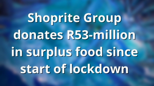 Shoprite Group donates R53-million in surplus food since start of lockdown
