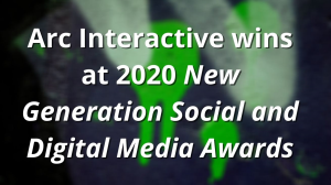 Arc Interactive wins at 2020 <i>New Generation Social and Digital Media Awards</i>