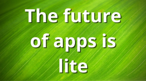 The future of apps is lite