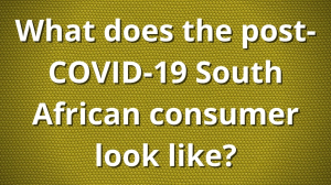 What does the post-COVID-19 South African consumer look like?