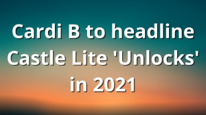 Cardi B to headline Castle Lite 'Unlocks' in 2021
