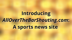 Introducing <i>AllOverTheBarShouting.com:</i> A sports news site