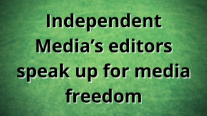 Independent Media’s editors speak up for media freedom