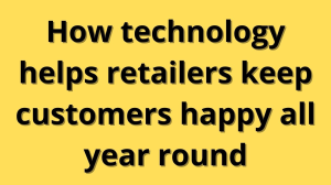 How technology helps retailers keep customers happy all year round