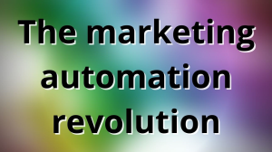 The marketing automation revolution