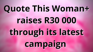 Quote This Woman+ raises R30 000 through its latest campaign