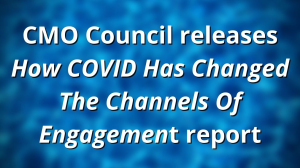 CMO Council releases <i>How COVID Has Changed The Channels Of Engagement</i> report