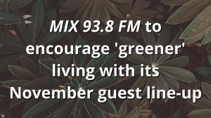 <i>MIX 93.8 FM</i> to encourage 'greener' living with its November guest line-up