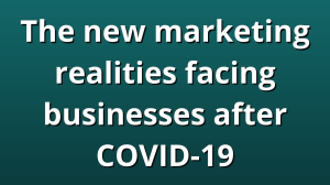 The new marketing realities facing businesses after COVID-19