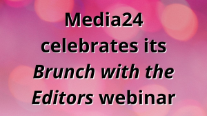 Media24 celebrates its <i>Brunch with the Editors</i> webinar