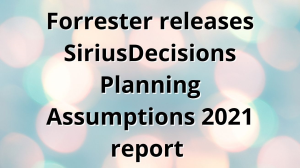 Forrester releases SiriusDecisions <i>Planning Assumptions</i> 2021 report