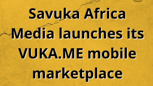 Savuka Africa Media launches its VUKA.ME mobile marketplace