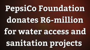 PepsiCo Foundation donates R6-million for water access and sanitation projects