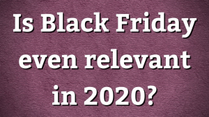 Is Black Friday even relevant in 2020?