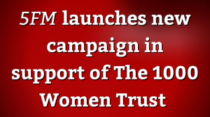 <i>5FM</i> launches new campaign in support of The 1000 Women Trust