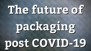 The future of packaging post COVID-19