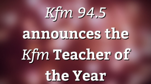 <i>Kfm 94.5</i> announces the <i>Kfm</i> Teacher of the Year