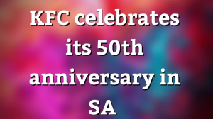 KFC celebrates its 50<sup>th</sup> anniversary in SA