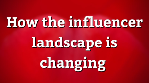 How the influencer landscape is changing
