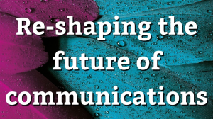 Re-shaping the future of communications