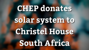 CHEP donates solar system to Christel House South Africa