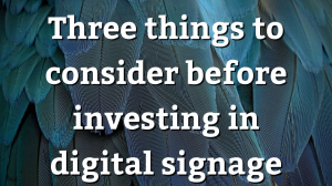 Three things to consider before investing in digital signage