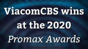 ViacomCBS wins at the 2020 <i>Promax Awards</i>
