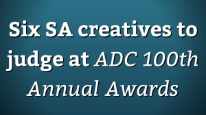 Six SA creatives to judge at <i>ADC 100<sup>th</sup> Annual Awards</i>