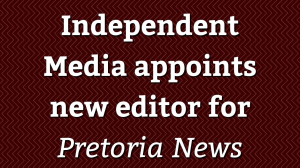 Independent Media appoints new editor for <i>Pretoria News</i>