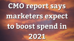 CMO report says marketers expect to boost spend in 2021