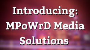 Introducing MPoWrD: A media solutions company