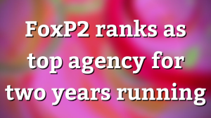FoxP2 ranks as top agency for two years running