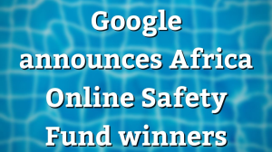 Google announces Africa Online Safety Fund winners