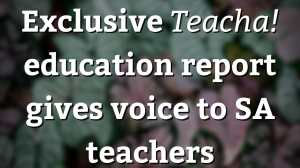 Exclusive <i>Teacha!</i> education report gives voice to SA teachers