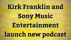 Kirk Franklin and Sony Music Entertainment launch new podcast