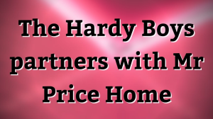 The Hardy Boys partners with Mr Price Home