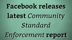 Facebook releases latest <i>Community Standard Enforcement</i> report