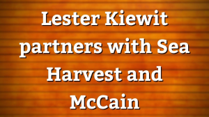 Lester Kiewit partners with Sea Harvest and McCain