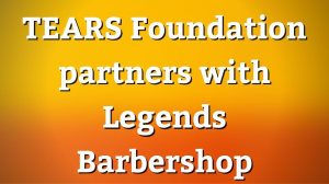 TEARS Foundation partners with Legends Barbershop