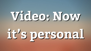 Video: Now it’s personal