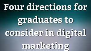 Four directions for graduates to consider in digital marketing