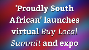 'Proudly South African' launches virtual <i>Buy Local Summit</i> and expo