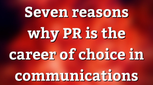 Seven reasons why PR is the career of choice in communications