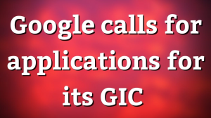 Google calls for applications for its GIC