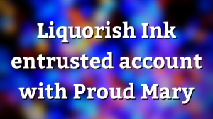 Liquorish Ink entrusted account with Proud Mary
