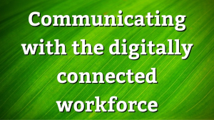 Communicating with the digitally connected workforce